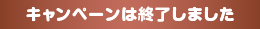 キャンペーンは終了しました