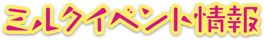 ミルクイベント情報
